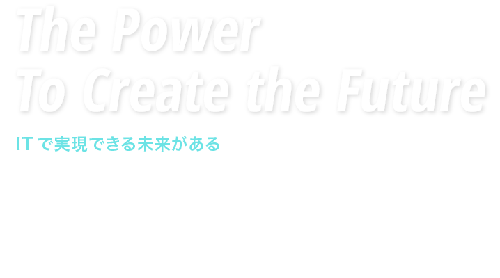 The Power To Create the Future ITで実現できる未来がある